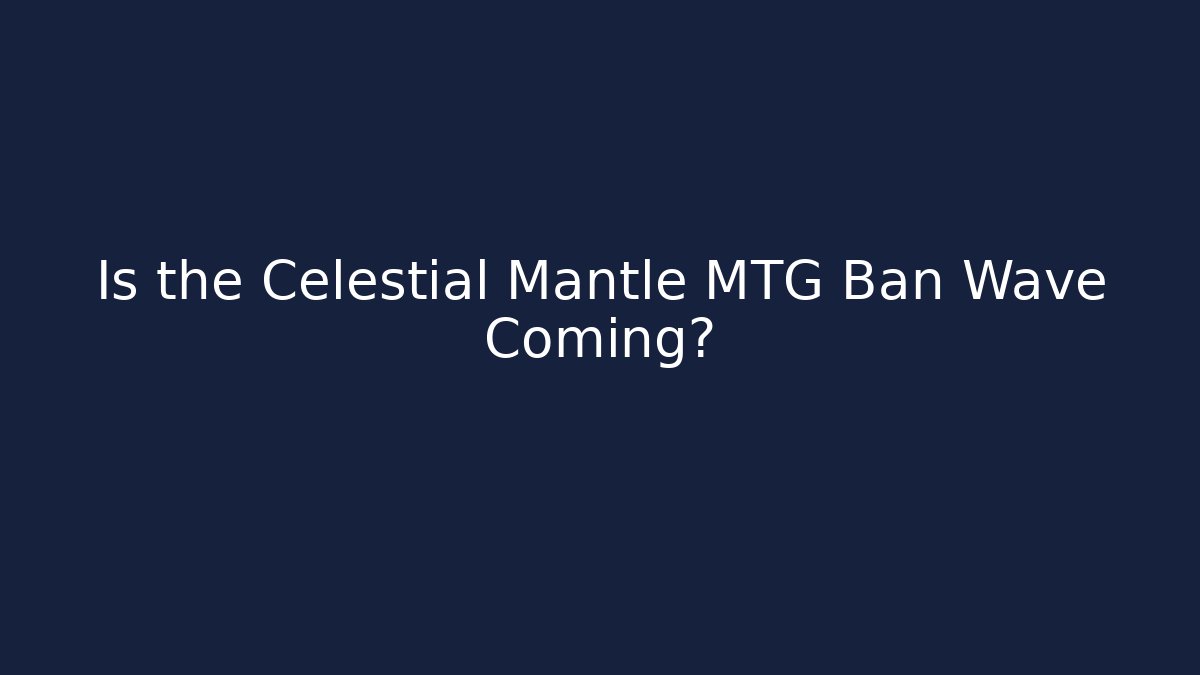 Is the Celestial Mantle MTG Ban Wave Coming? - Critter Realm