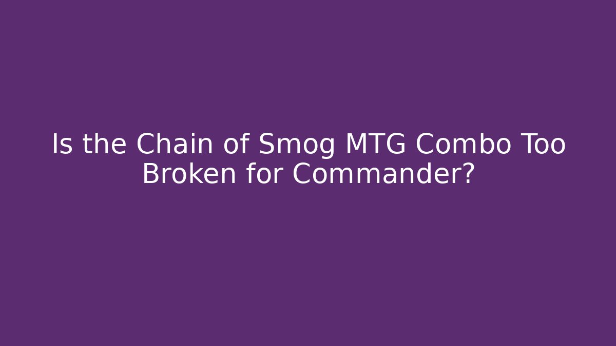 Is the Chain of Smog MTG Combo Too Broken for Commander?