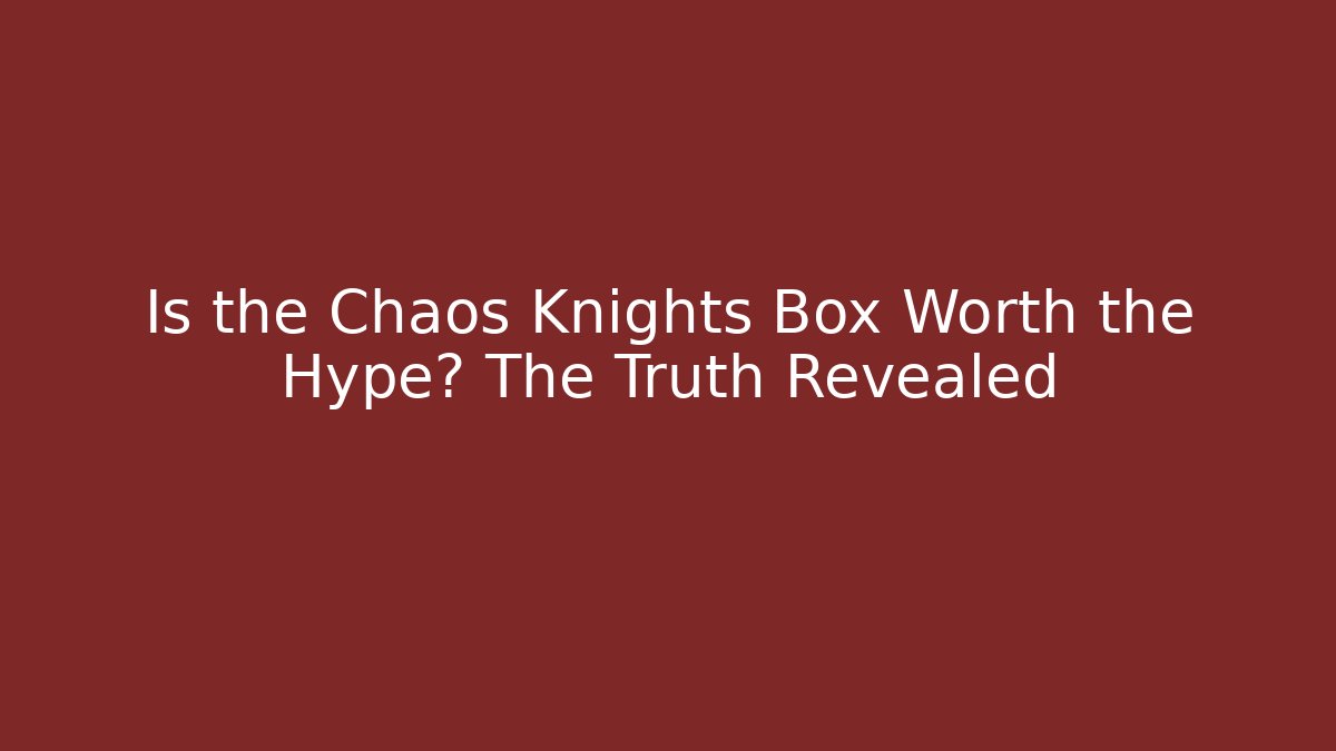Is the Chaos Knights Box Worth the Hype? The Truth Revealed