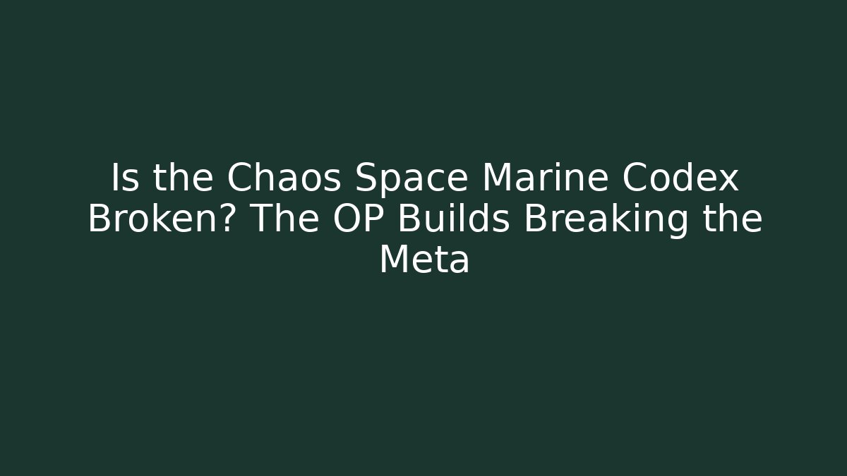 Is the Chaos Space Marine Codex Broken? The OP Builds Breaking the Meta - Critter Realm