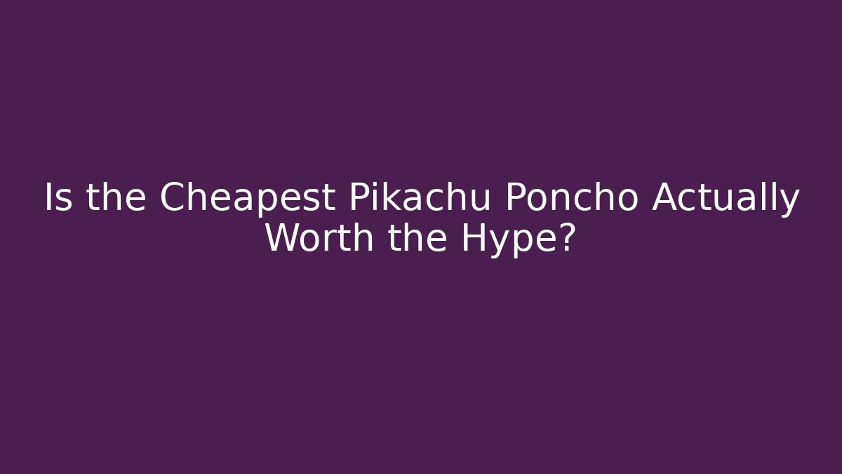 Is the Cheapest Pikachu Poncho Actually Worth the Hype?