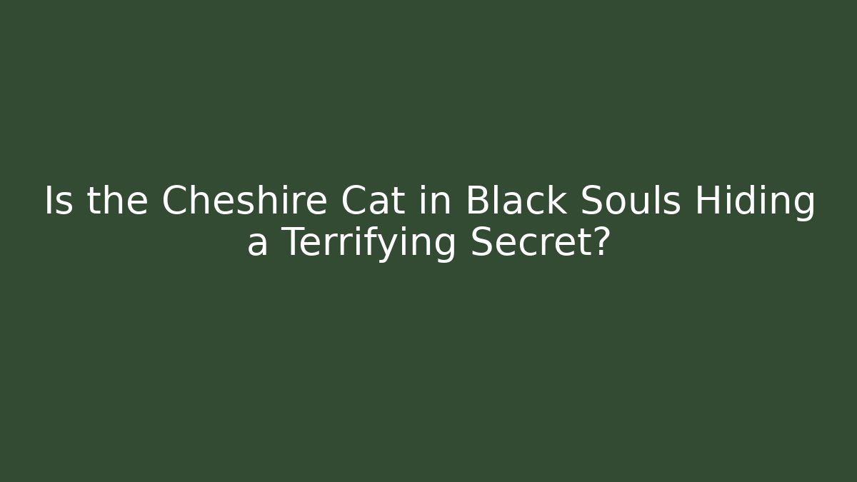 Is the Cheshire Cat in Black Souls Hiding a Terrifying Secret?