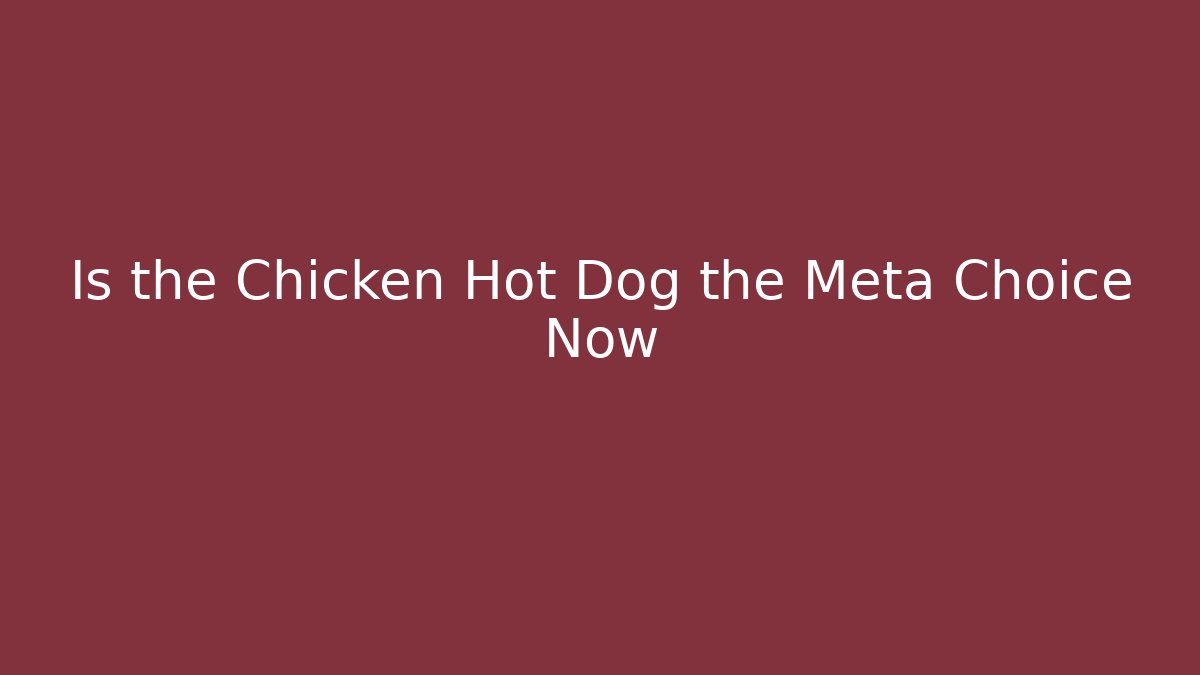 Is the Chicken Hot Dog the Meta Choice Now