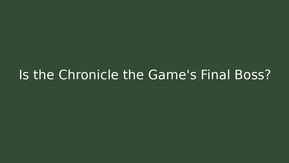 Is the Chronicle the Game's Final Boss? - Critter Realm