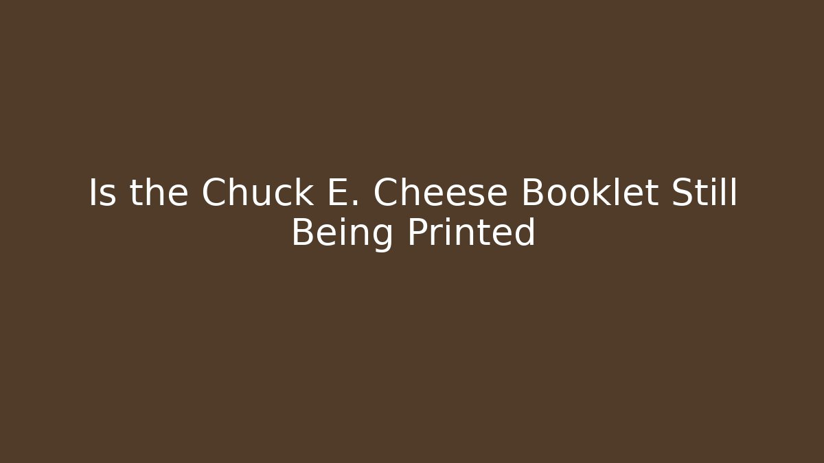 Is the Chuck E. Cheese Booklet Still Being Printed