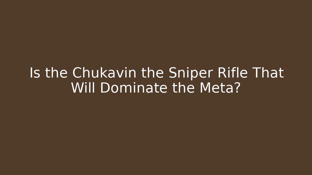 Is the Chukavin the Sniper Rifle That Will Dominate the Meta?