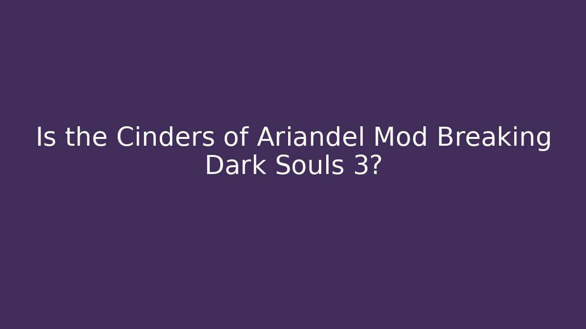 Is the Cinders of Ariandel Mod Breaking Dark Souls 3?