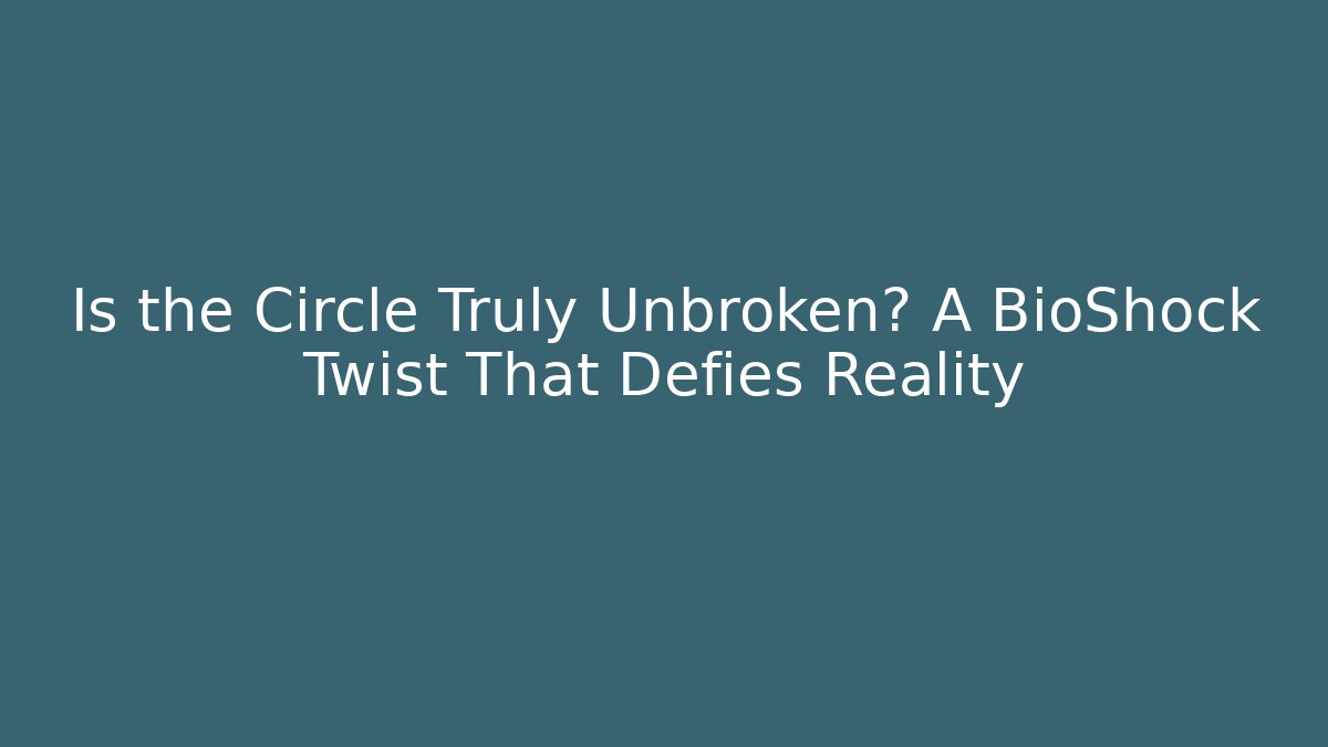 Is the Circle Truly Unbroken? A BioShock Twist That Defies Reality - Critter Realm