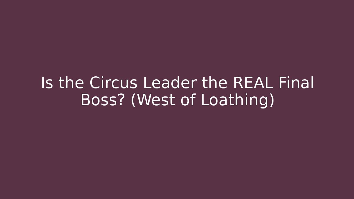 Is the Circus Leader the REAL Final Boss? (West of Loathing)