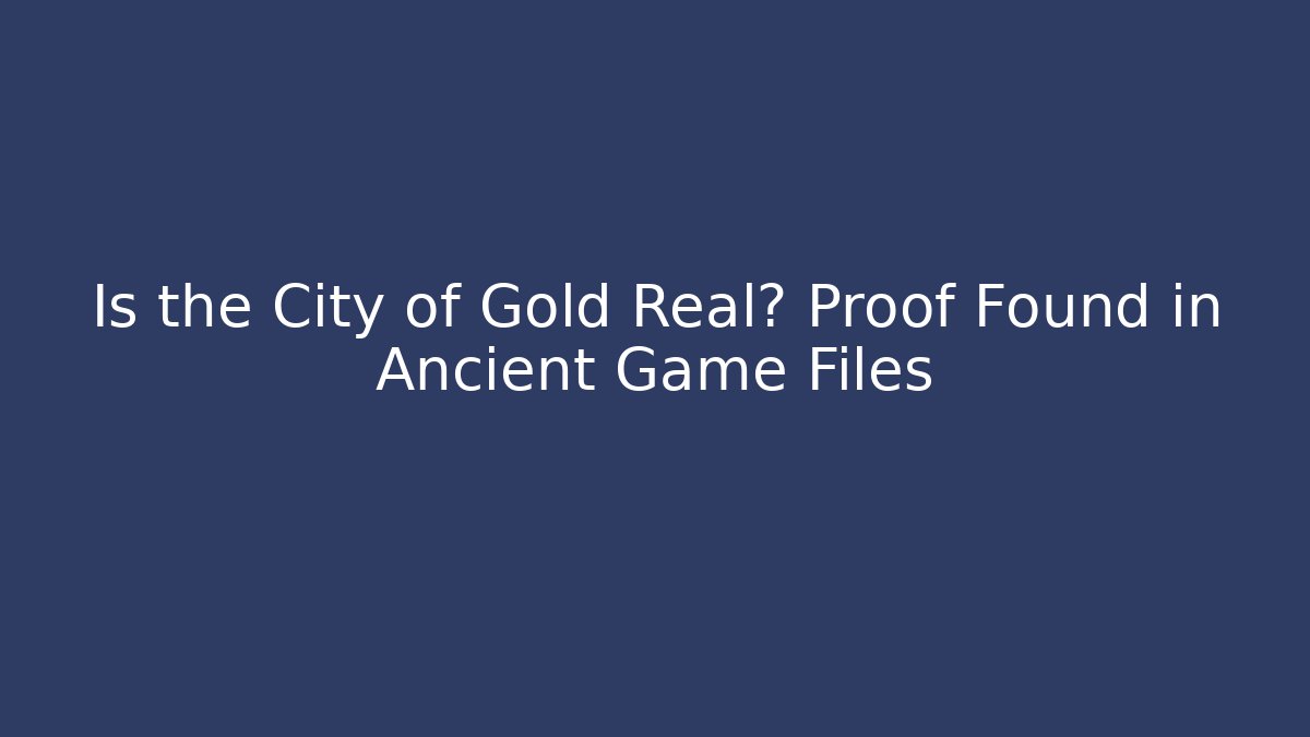 Is the City of Gold Real? Proof Found in Ancient Game Files