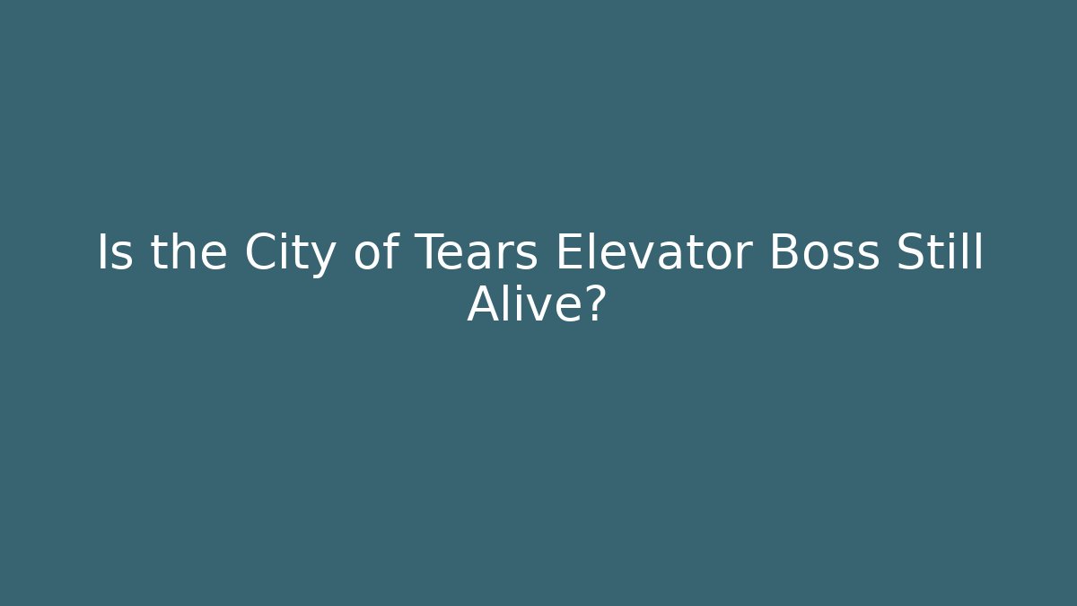 Is the City of Tears Elevator Boss Still Alive?