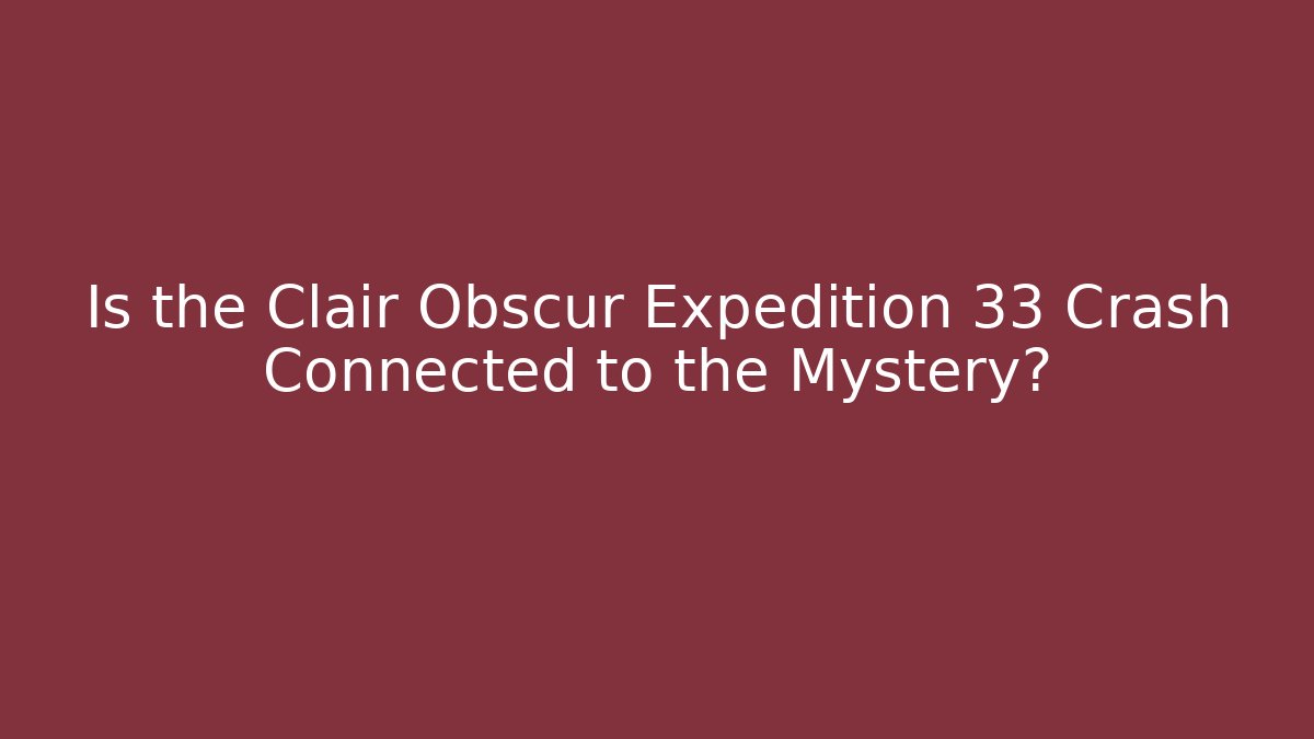 Is the Clair Obscur Expedition 33 Crash Connected to the Mystery?