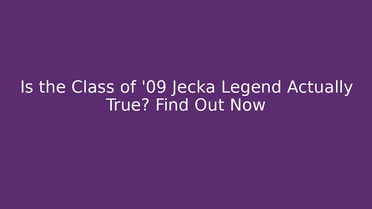 Is the Class of '09 Jecka Legend Actually True? Find Out Now
