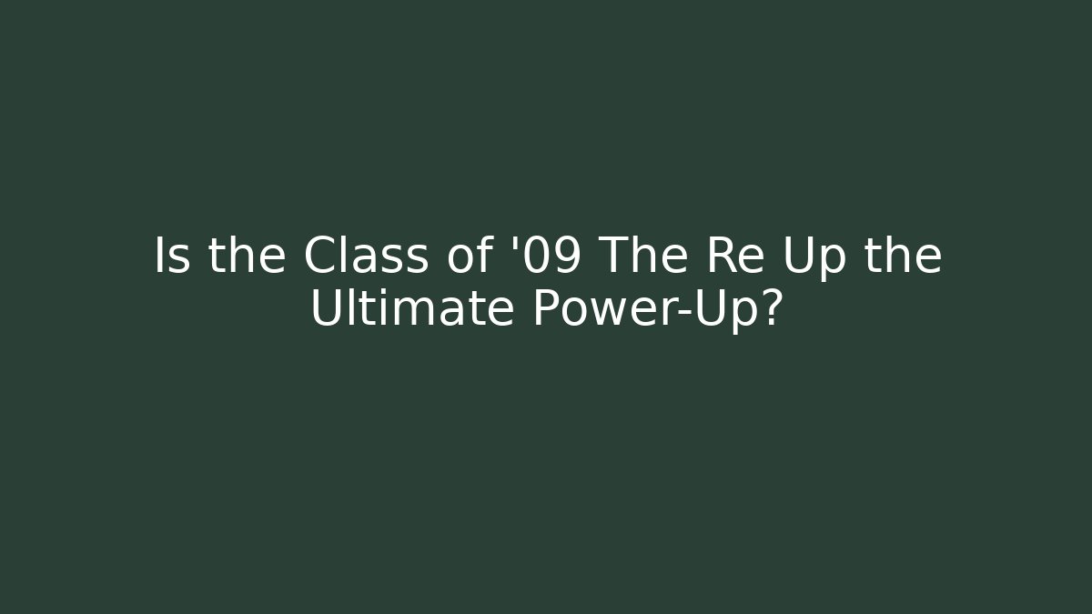 Is the Class of '09 The Re Up the Ultimate Power-Up?