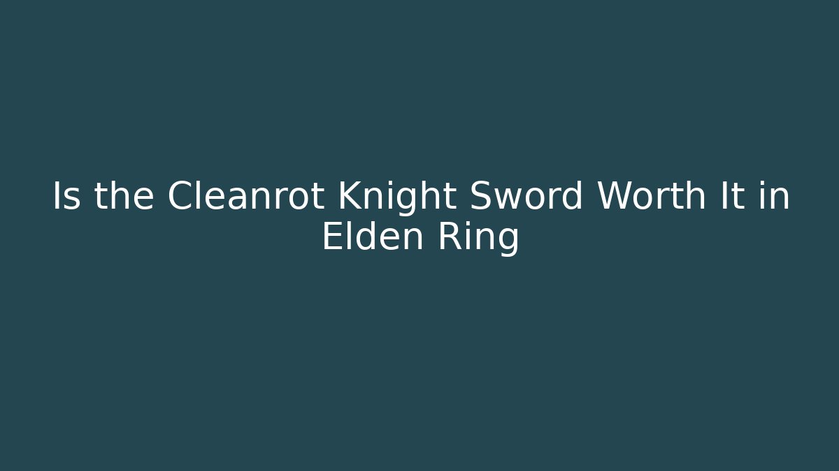 Is the Cleanrot Knight Sword Worth It in Elden Ring