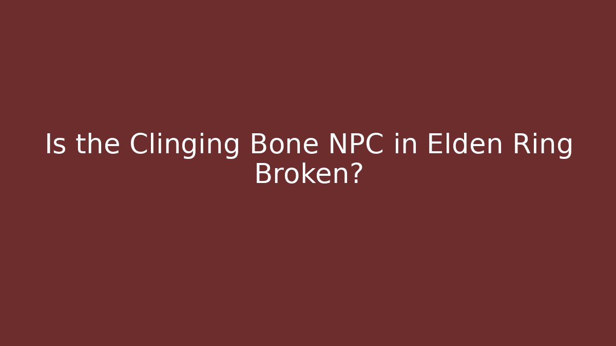 Is the Clinging Bone NPC in Elden Ring Broken?