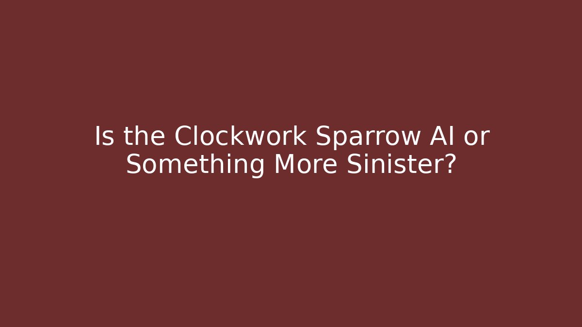 Is the Clockwork Sparrow AI or Something More Sinister?