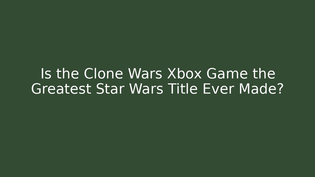 Is the Clone Wars Xbox Game the Greatest Star Wars Title Ever Made?
