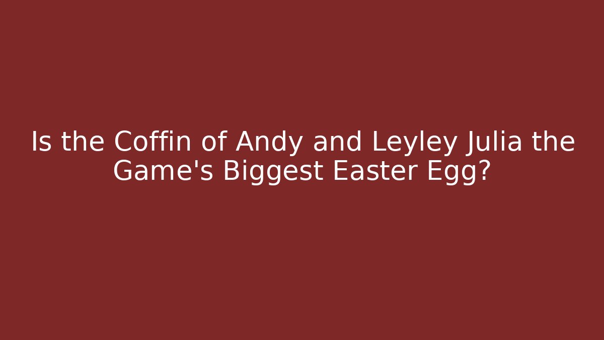 Is the Coffin of Andy and Leyley Julia the Game's Biggest Easter Egg?