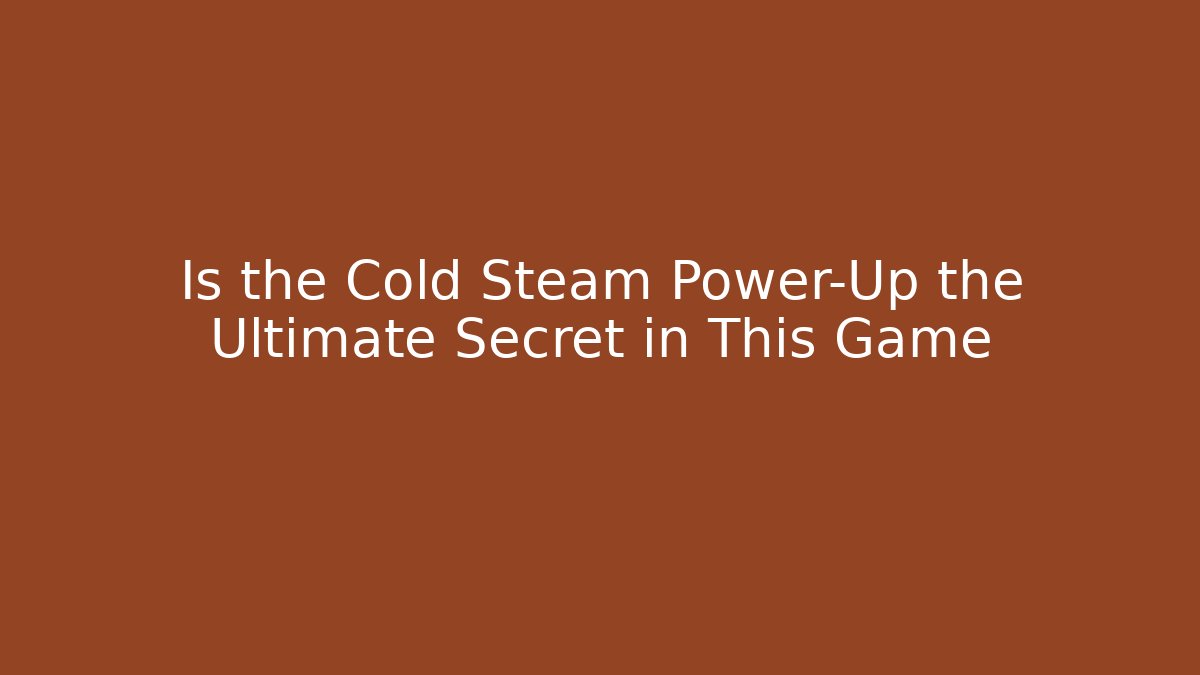 Is the Cold Steam Power-Up the Ultimate Secret in This Game