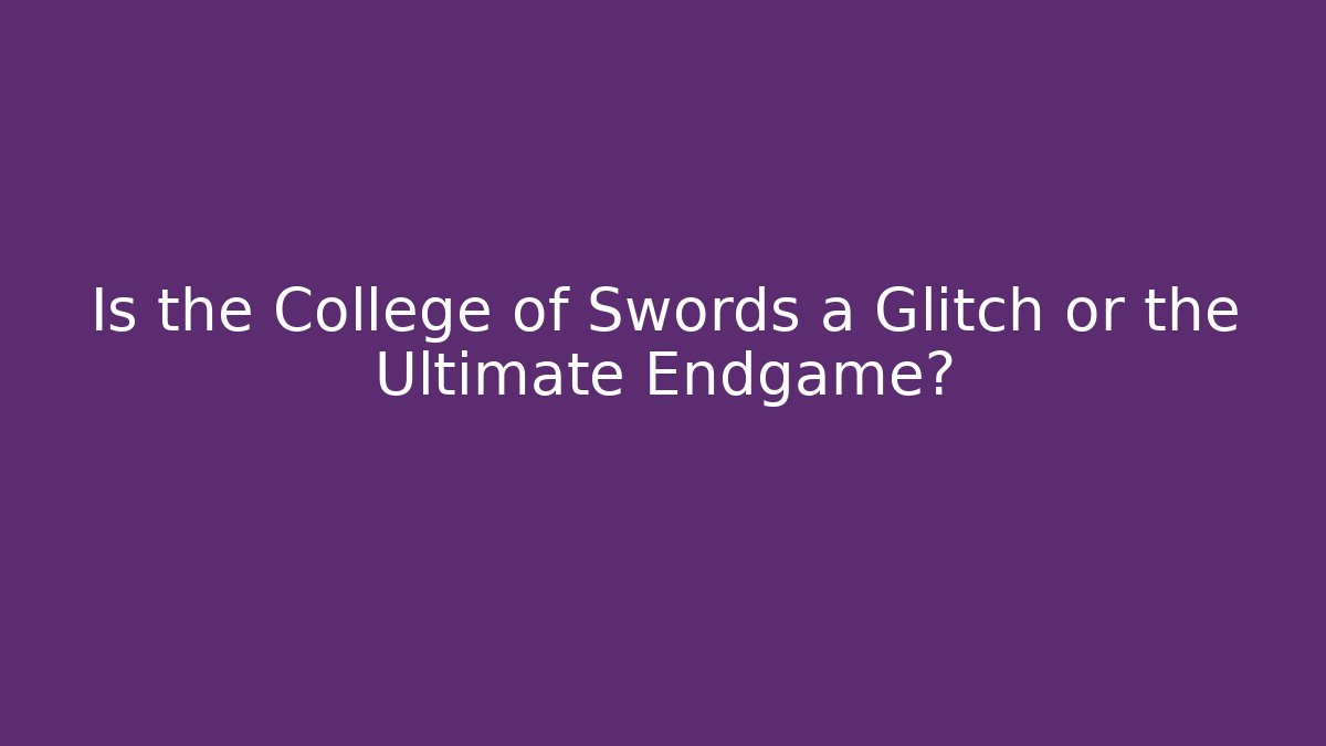 Is the College of Swords a Glitch or the Ultimate Endgame?