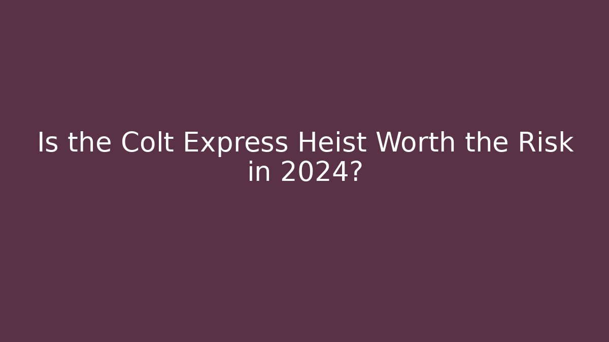 Is the Colt Express Heist Worth the Risk in 2024?