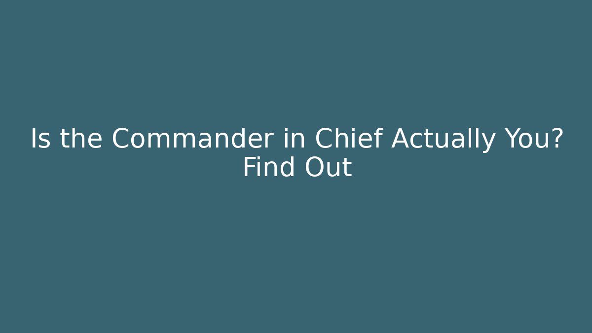 Is the Commander in Chief Actually You? Find Out