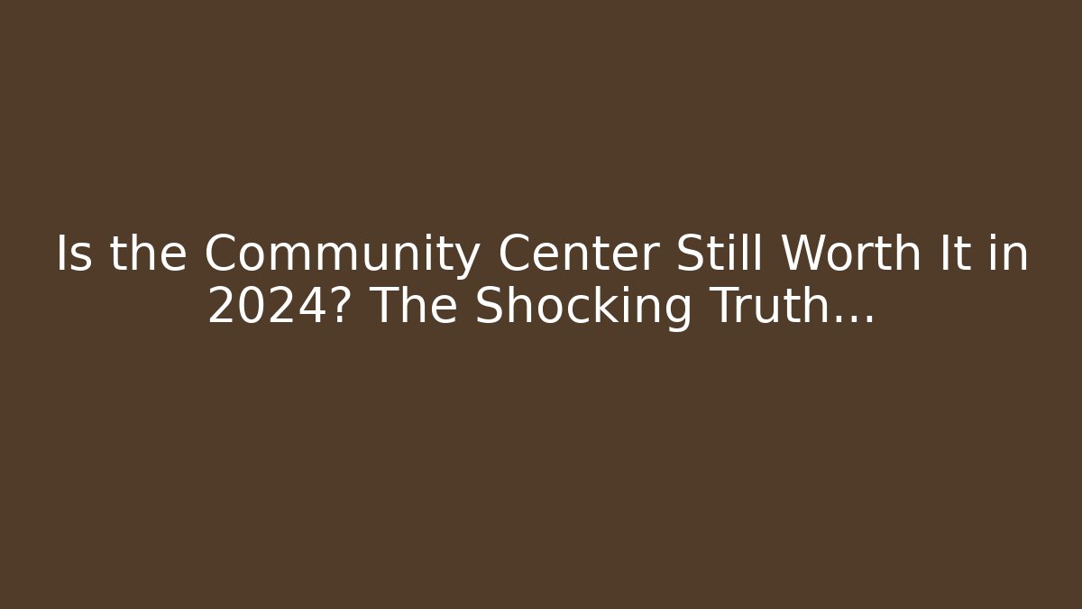 Is the Community Center Still Worth It in 2024? The Shocking Truth...
