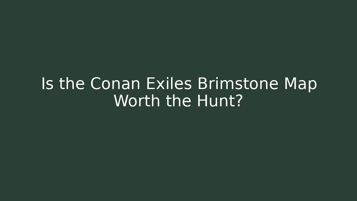 Is the Conan Exiles Brimstone Map Worth the Hunt?