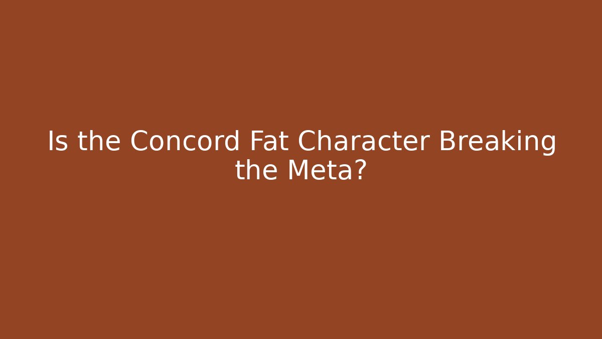 Is the Concord Fat Character Breaking the Meta?