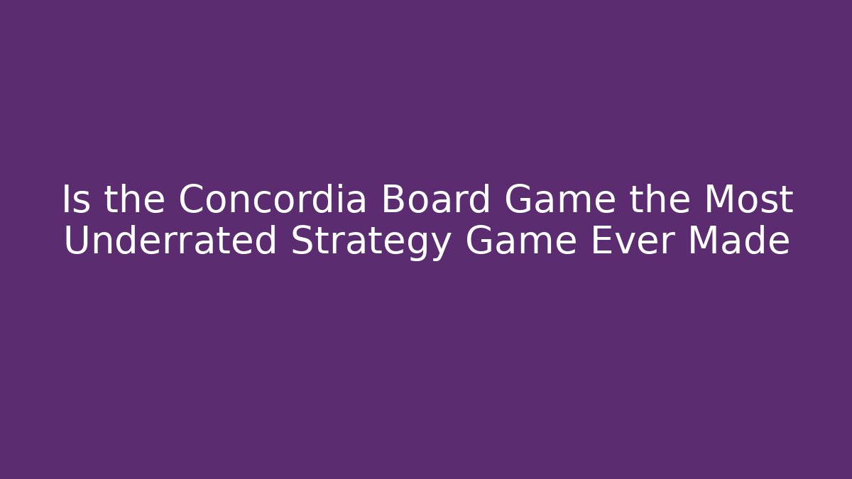 Is the Concordia Board Game the Most Underrated Strategy Game Ever Made