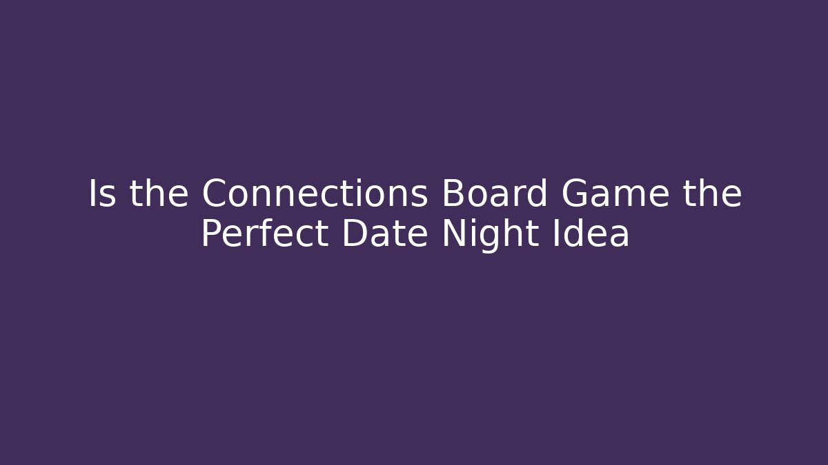Is the Connections Board Game the Perfect Date Night Idea