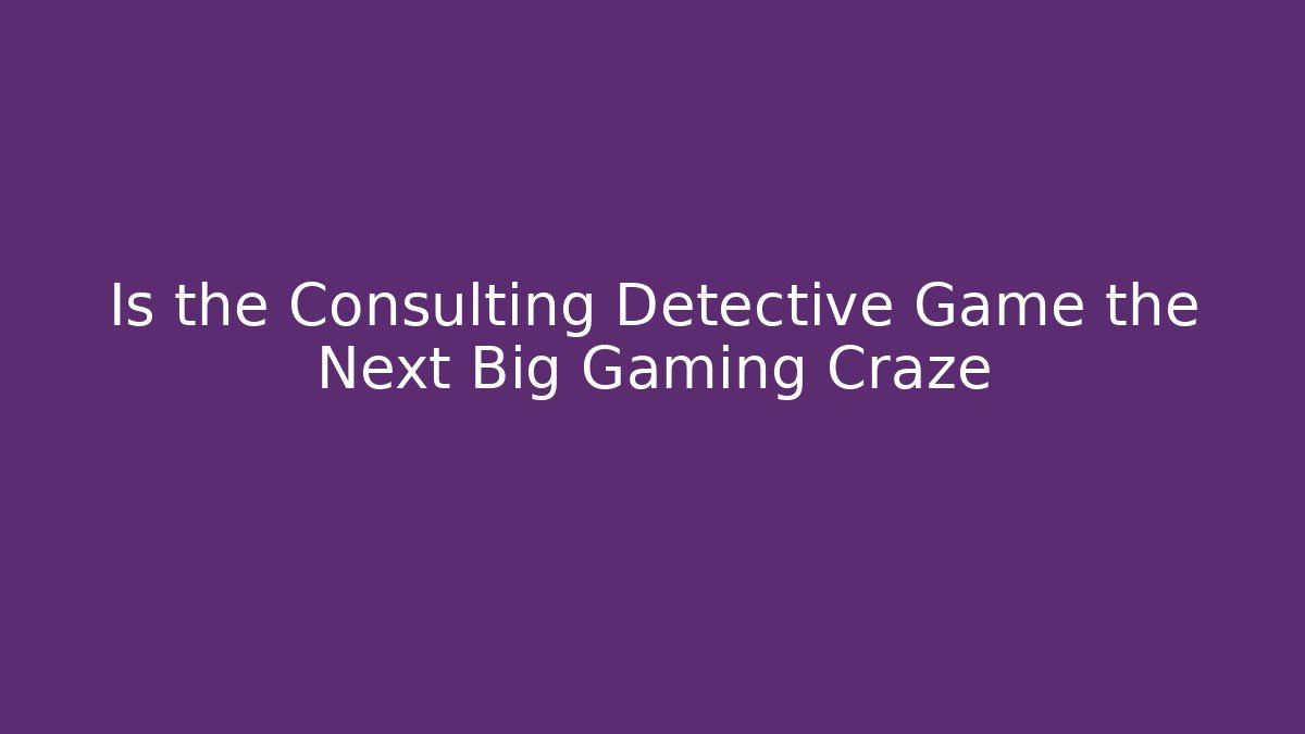 Is the Consulting Detective Game the Next Big Gaming Craze