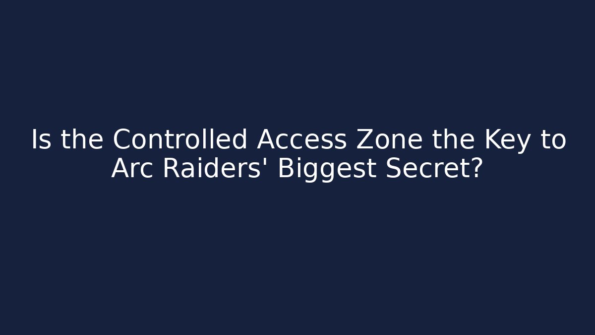 Is the Controlled Access Zone the Key to Arc Raiders' Biggest Secret?