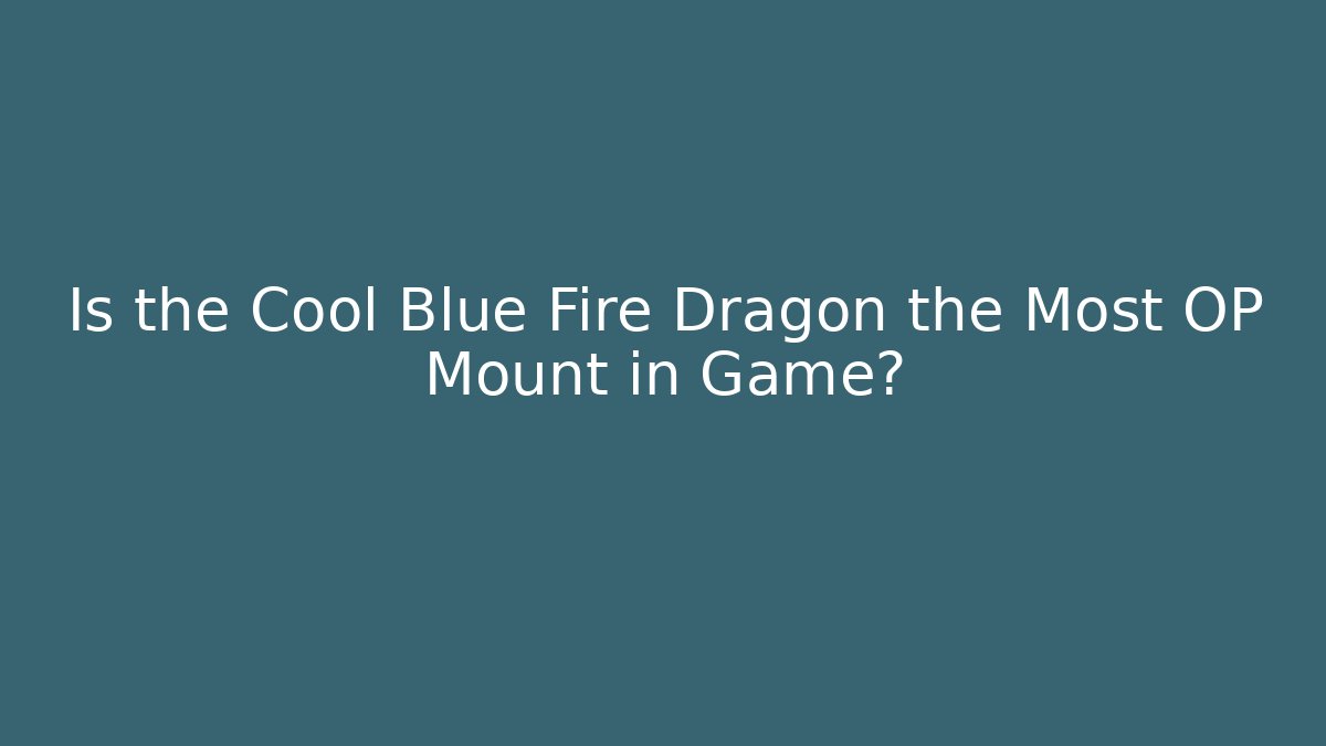 Is the Cool Blue Fire Dragon the Most OP Mount in Game?