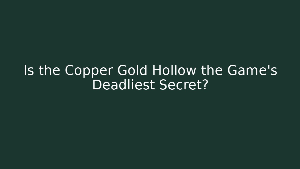 Is the Copper Gold Hollow the Game's Deadliest Secret?