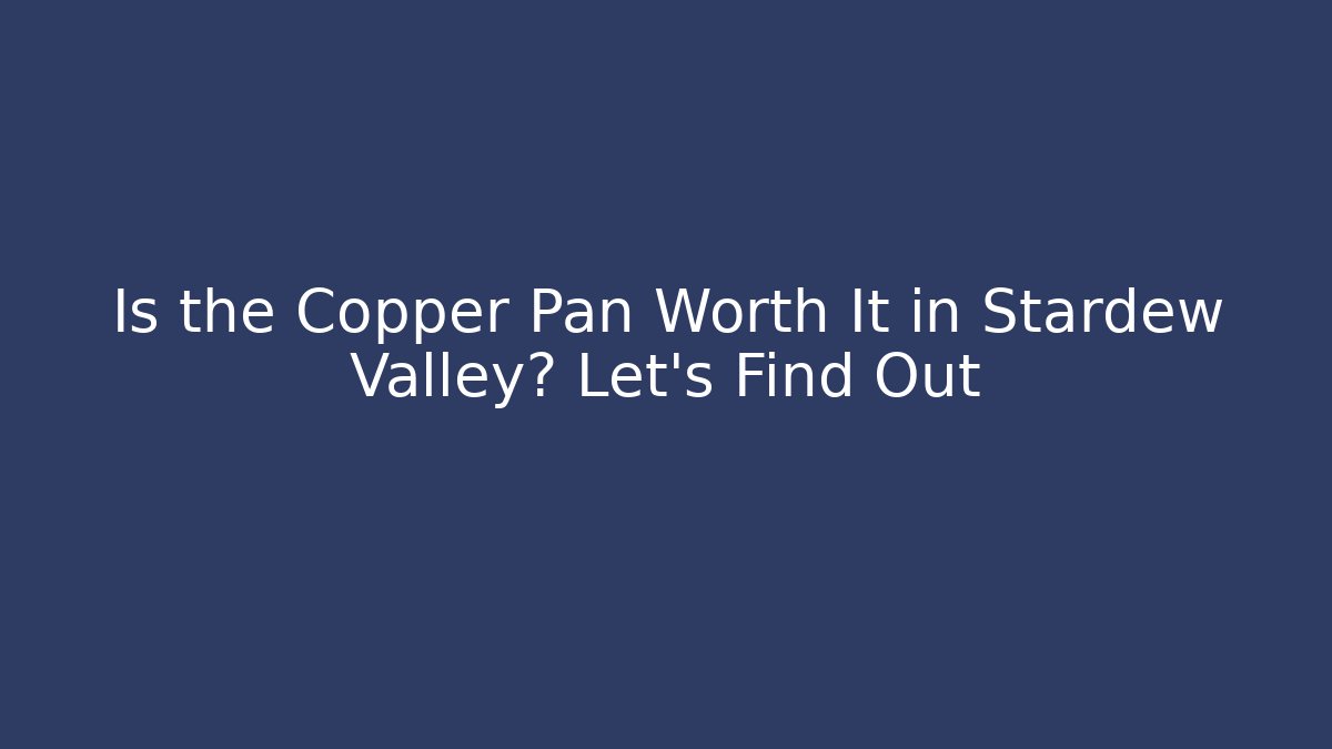 Is the Copper Pan Worth It in Stardew Valley? Let's Find Out