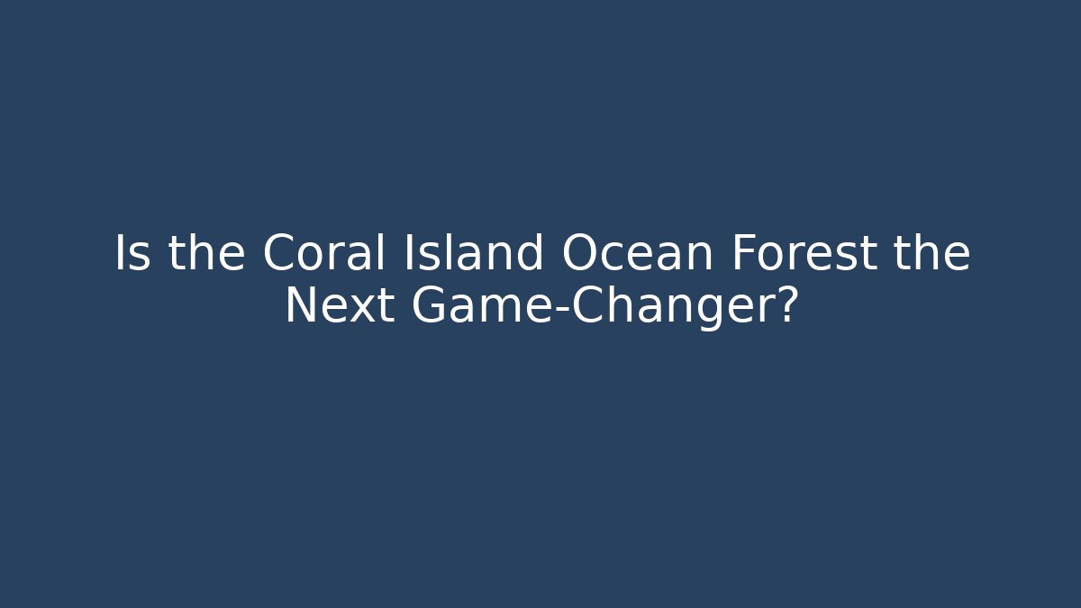 Is the Coral Island Ocean Forest the Next Game-Changer?
