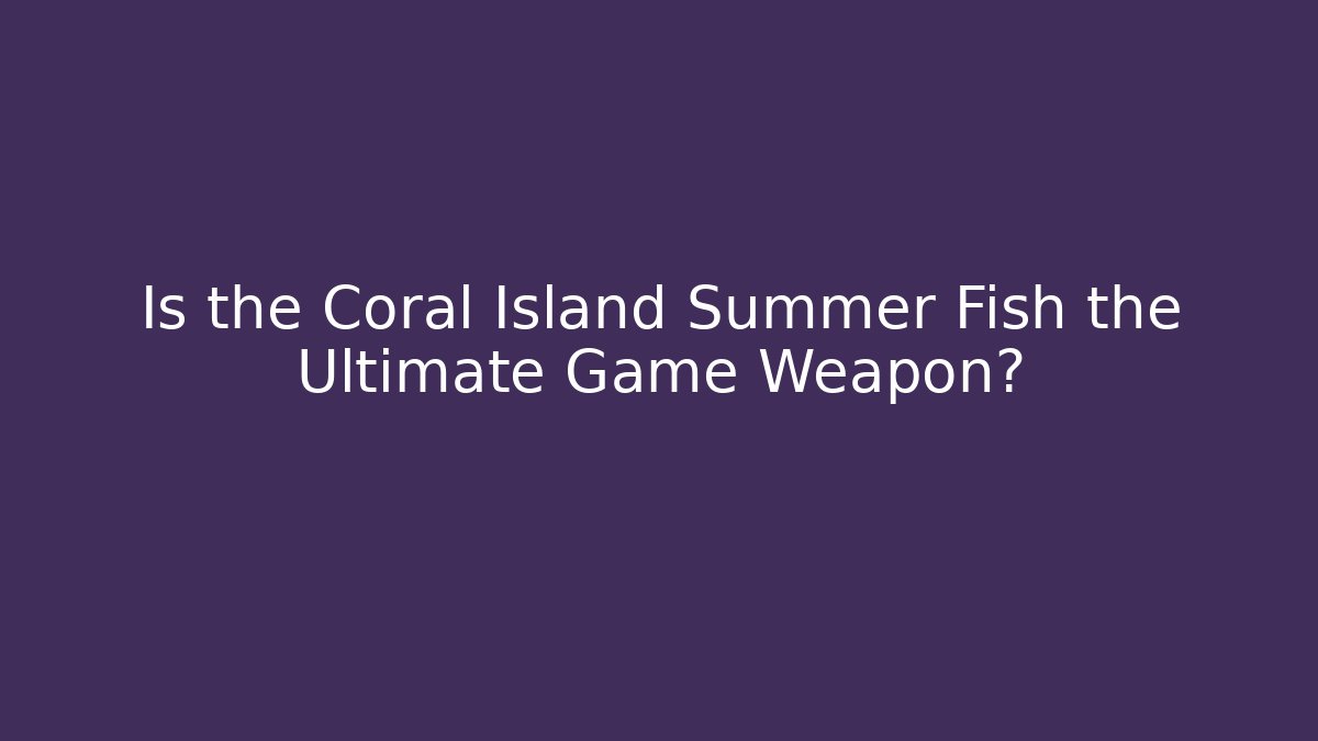Is the Coral Island Summer Fish the Ultimate Game Weapon?