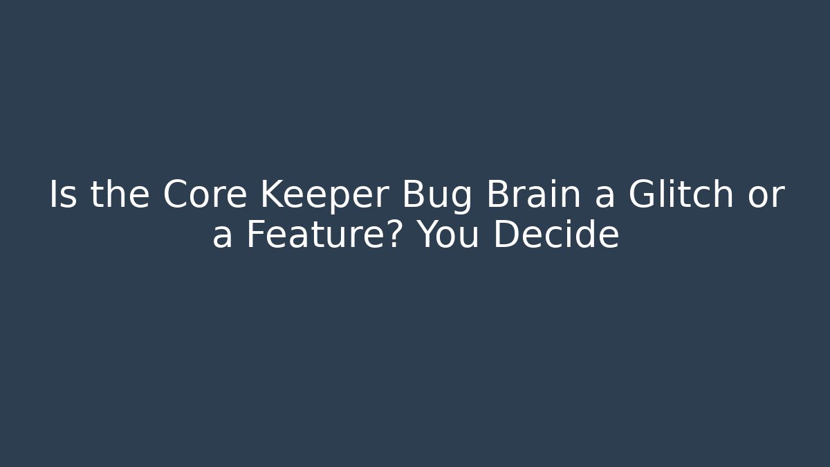 Is the Core Keeper Bug Brain a Glitch or a Feature? You Decide