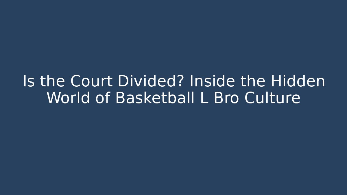 Is the Court Divided? Inside the Hidden World of Basketball L Bro Culture