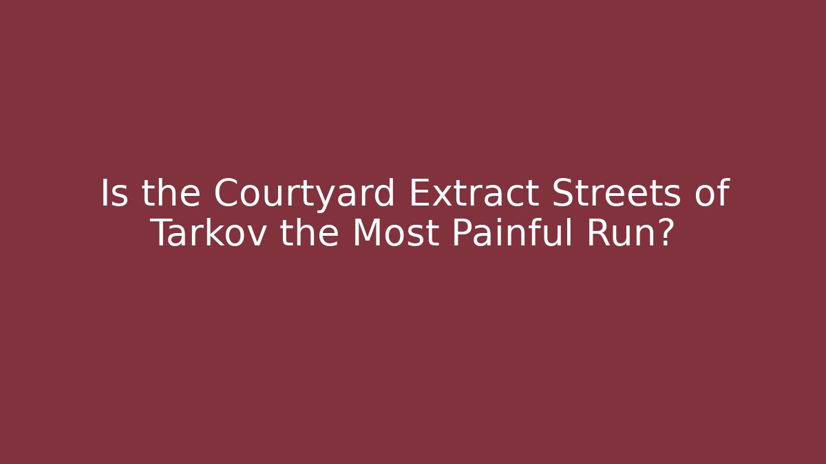 Is the Courtyard Extract Streets of Tarkov the Most Painful Run?