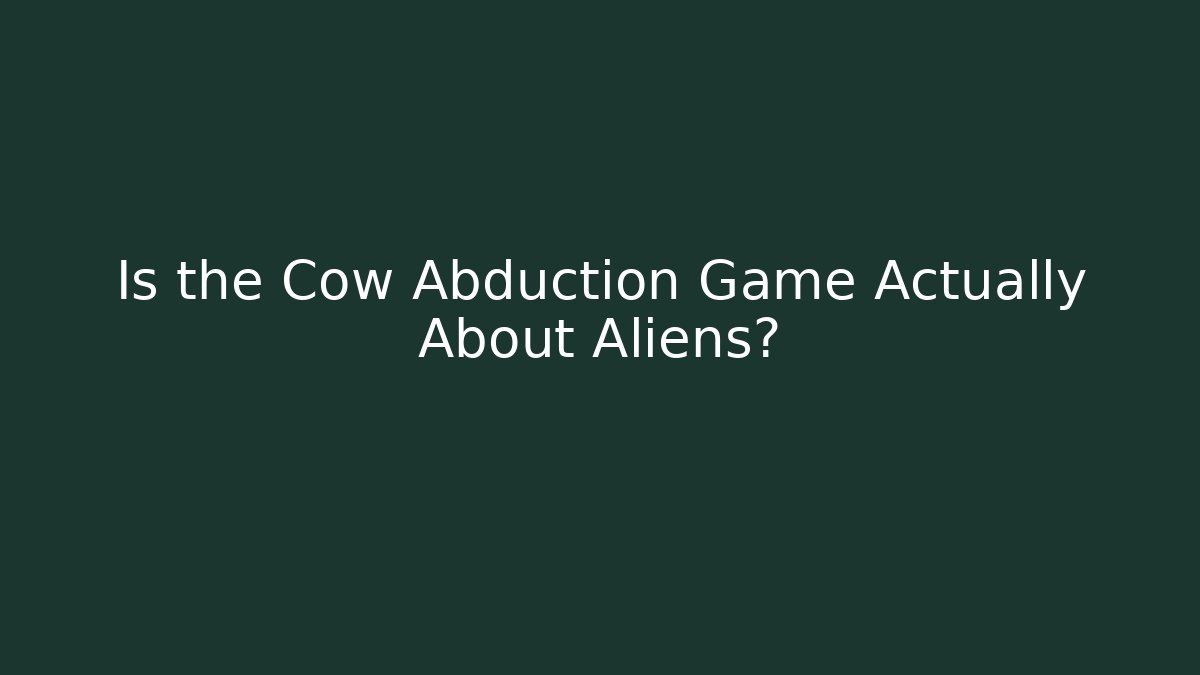 Is the Cow Abduction Game Actually About Aliens?