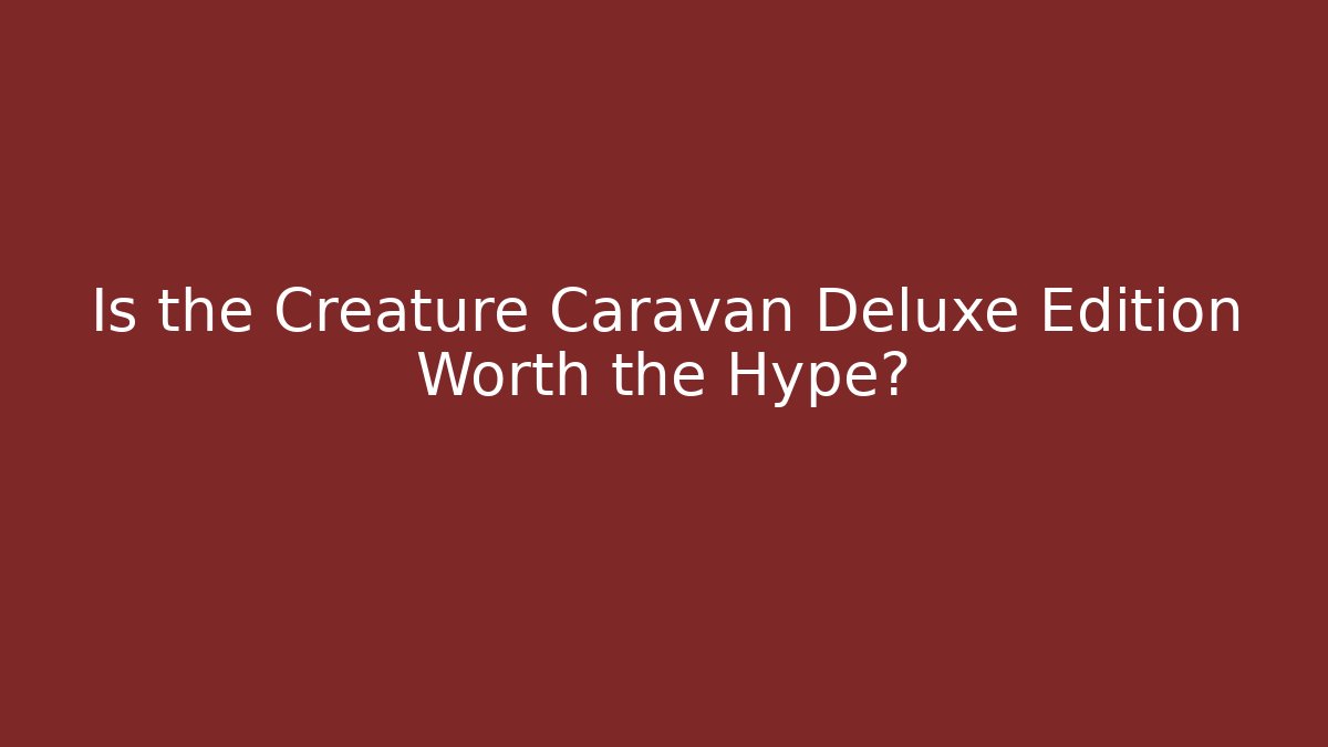 Is the Creature Caravan Deluxe Edition Worth the Hype? - Critter Realm