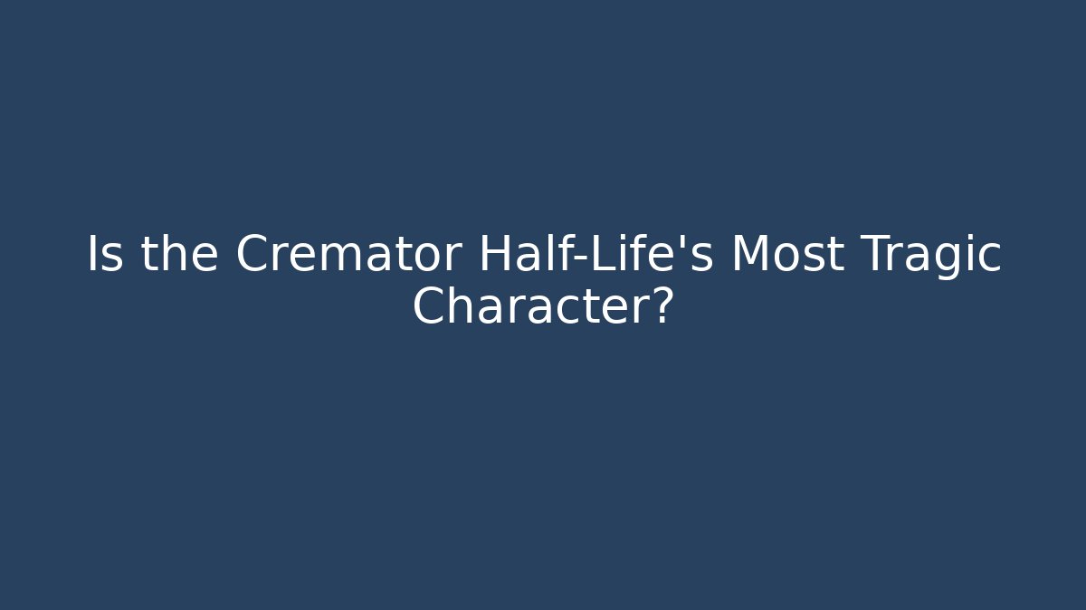 Is the Cremator Half-Life’s Most Tragic Character? - Critter Realm