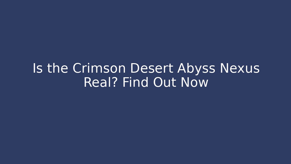 Is the Crimson Desert Abyss Nexus Real? Find Out Now