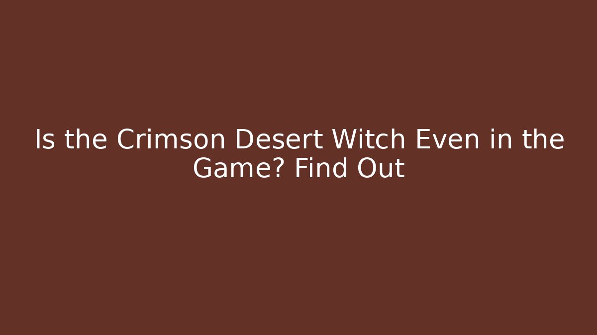 Is the Crimson Desert Witch Even in the Game? Find Out