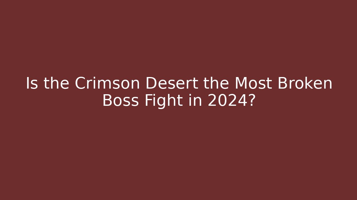 Is the Crimson Desert the Most Broken Boss Fight in 2024?