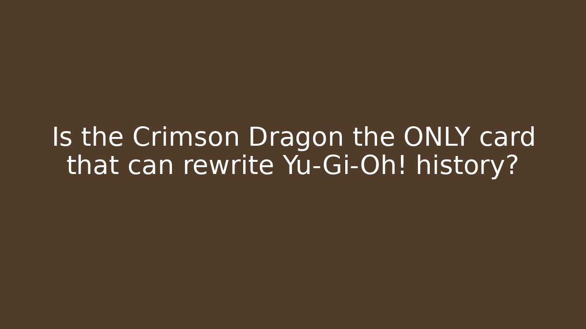 Is the Crimson Dragon the ONLY card that can rewrite Yu-Gi-Oh! history? - Critter Realm