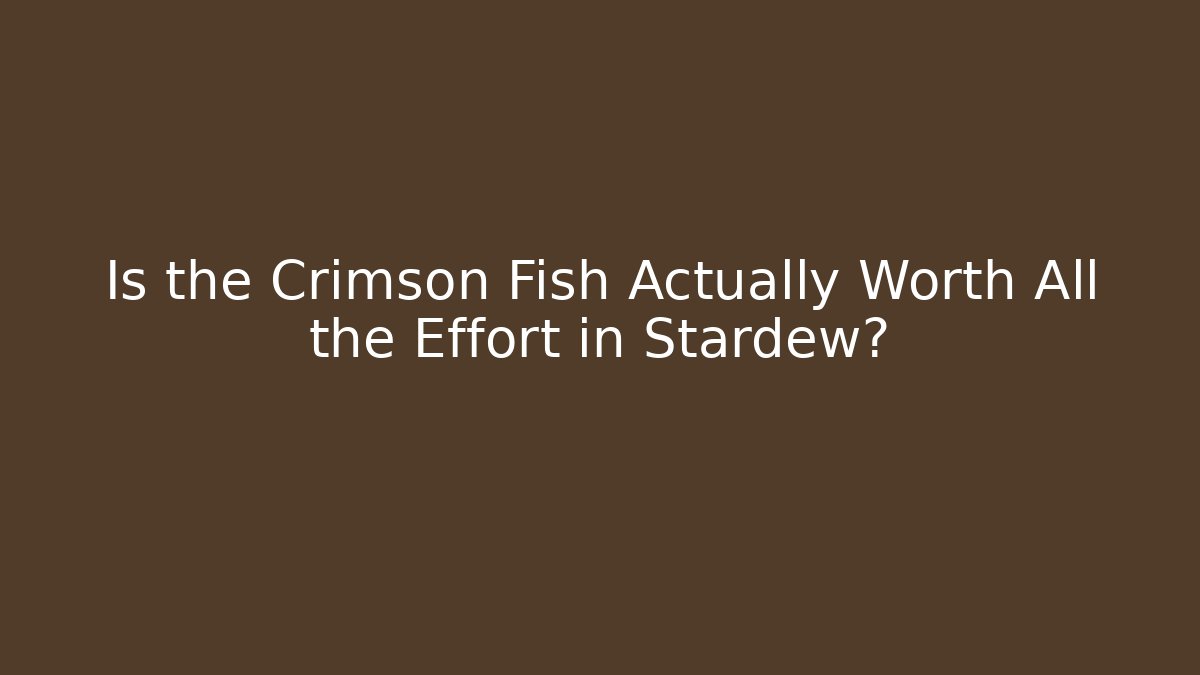 Is the Crimson Fish Actually Worth All the Effort in Stardew?